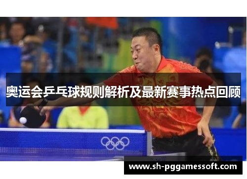奥运会乒乓球规则解析及最新赛事热点回顾